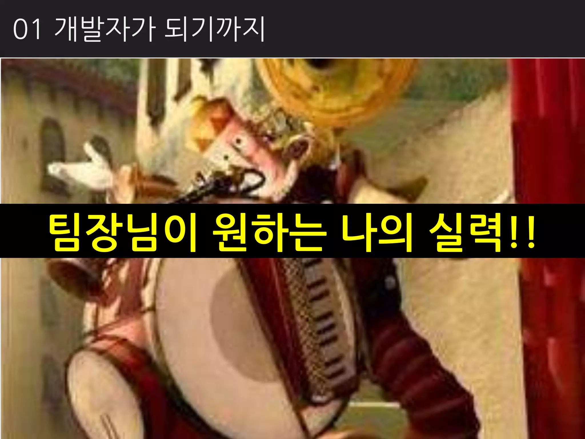 01 개발자가 되기까지




 팀장님이 원하는 나의 실력!!
 
