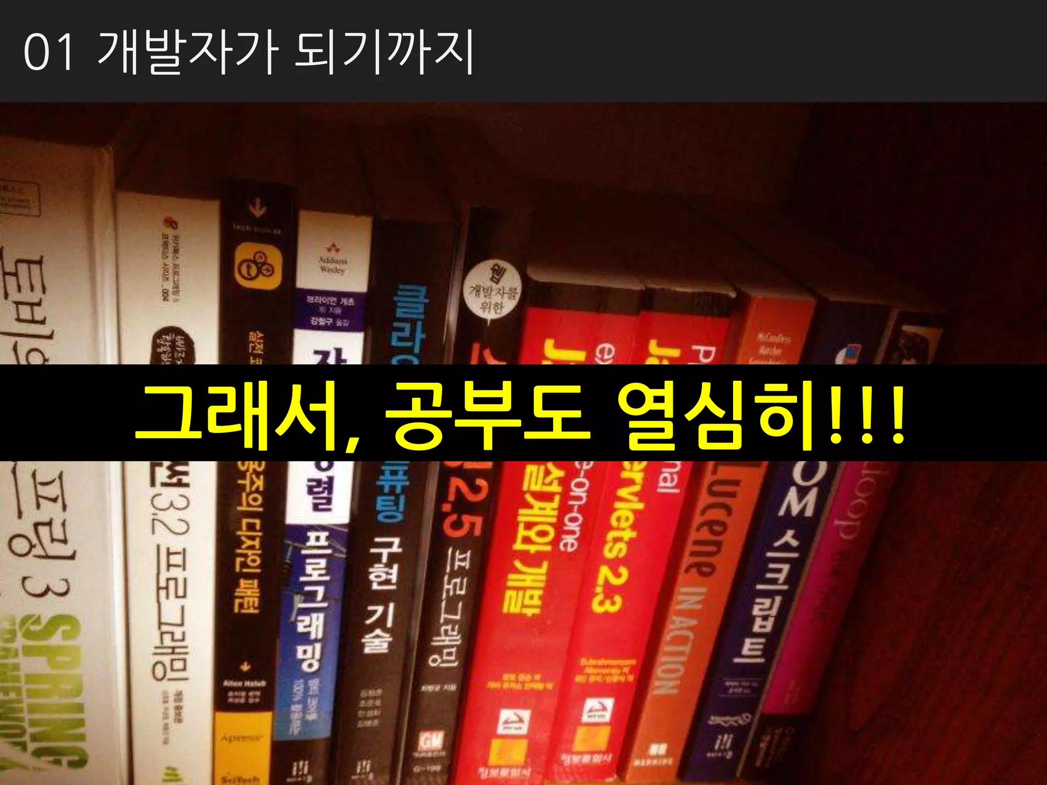 01 개발자가 되기까지




  그래서, 공부도 열심히!!!
 