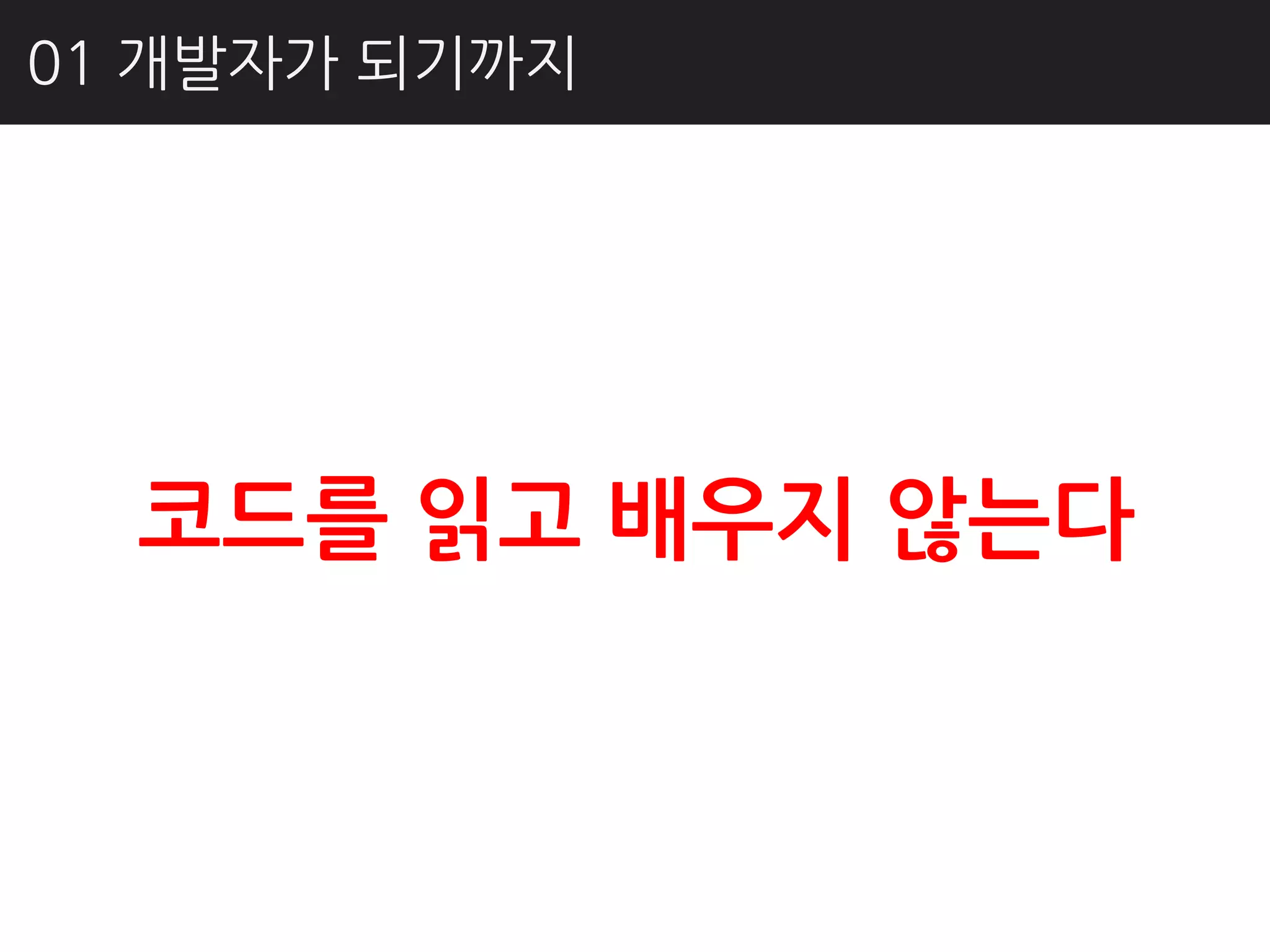 01 개발자가 되기까지




  코드를 읽고 배우지 않는다
 