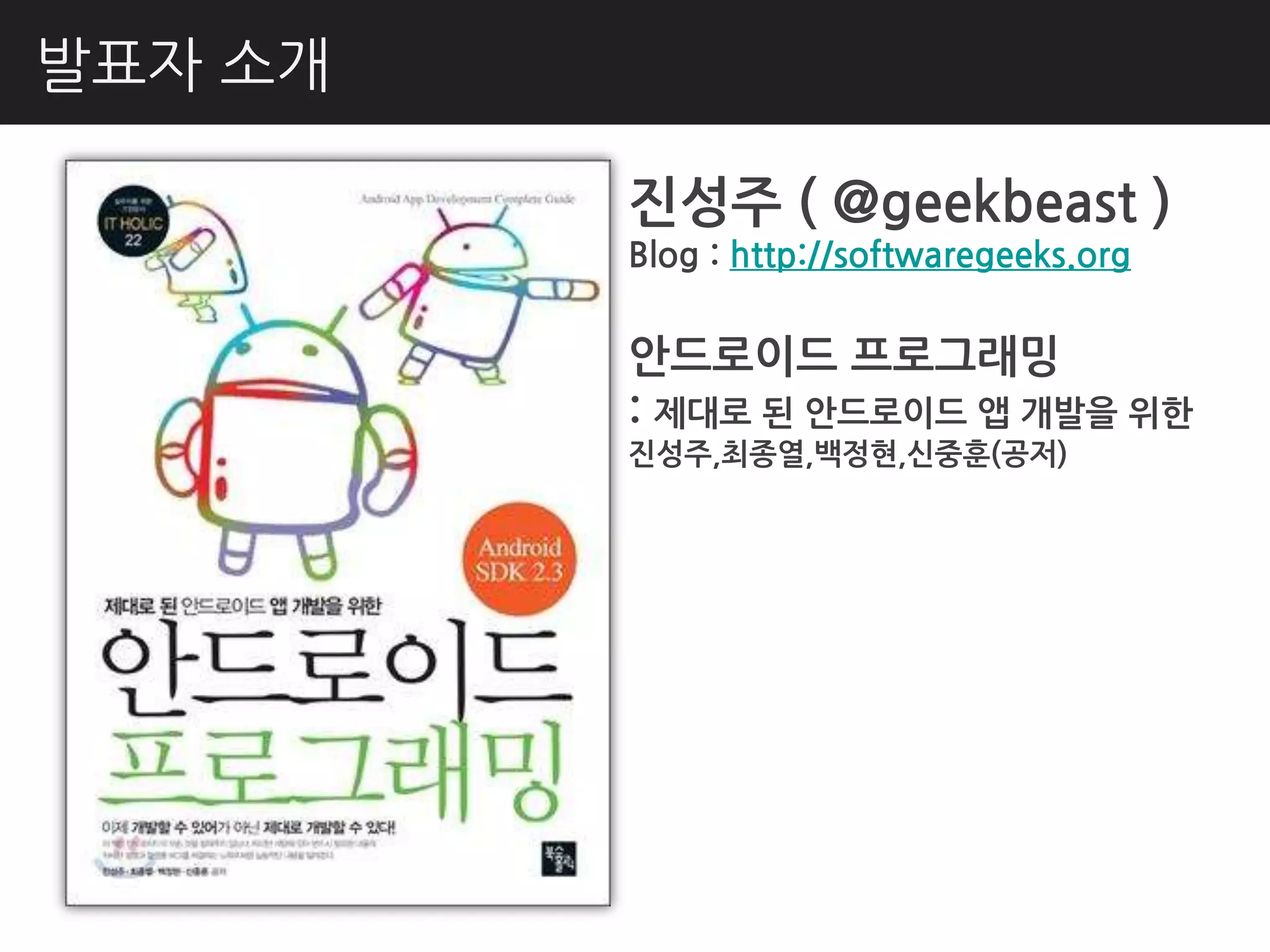 발표자 소개

         짂성주 ( @geekbeast )
         Blog : http://softwaregeeks.org


         안드로이드 프로그래밍
         : 제대로 된 안드로이드 앱 개발을 위핚
         짂성주,최종열,백정현,신중훈(공저)
 