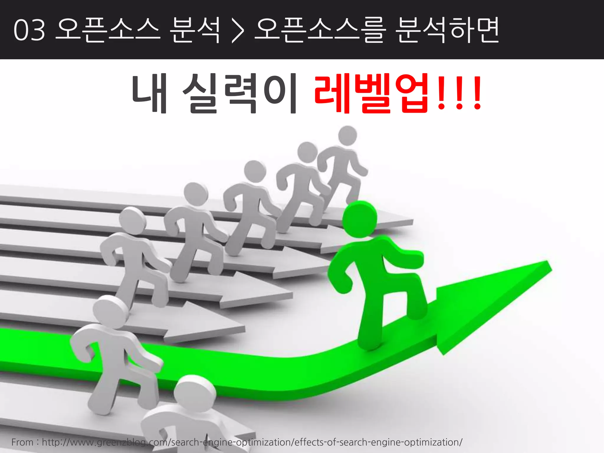 03 오픈소스 분석 > 오픈소스를 분석하면

                         내 실력이 레벨업!!!




From : http://www.greenzblog.com/search-engine-optimization/effects-of-search-engine-optimization/
 