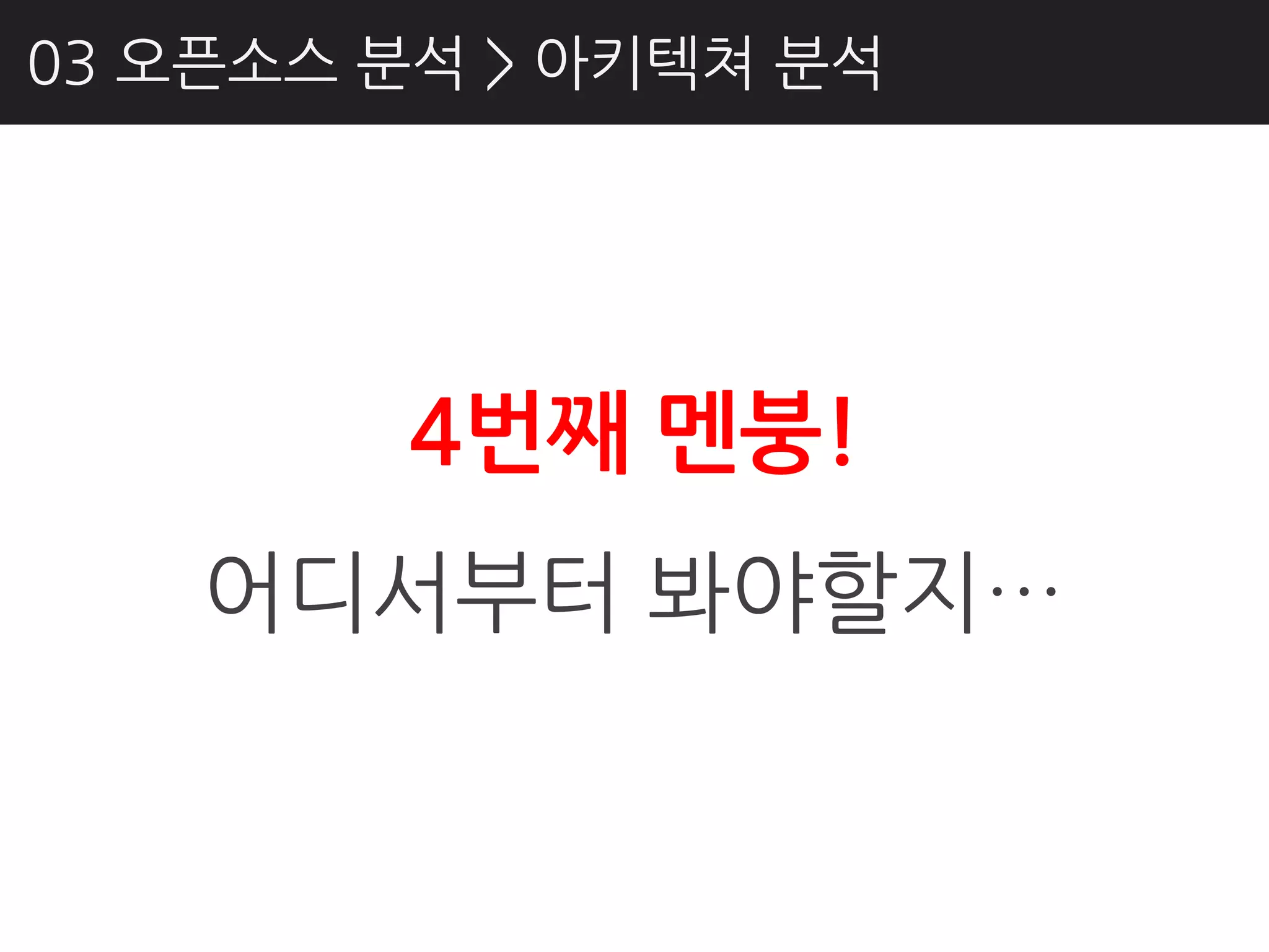 03 오픈소스 분석 > 아키텍쳐 분석




        4번째 멘붕!
    어디서부터 봐야핛지…
 