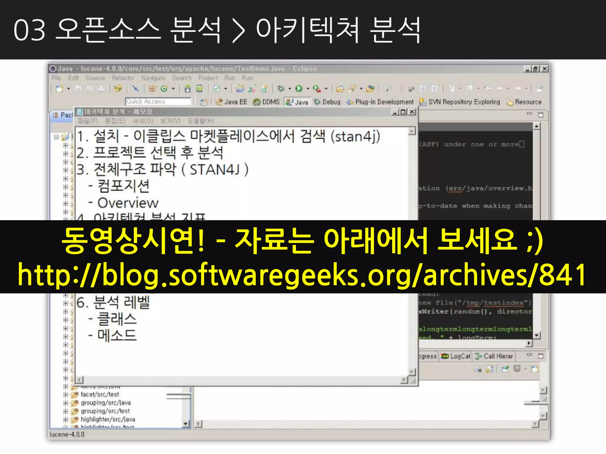 03 오픈소스 분석 > 아키텍쳐 분석




   동영상시연! – 자료는 아래에서 보세요 ;)
http://blog.softwaregeeks.org/archives/841
 