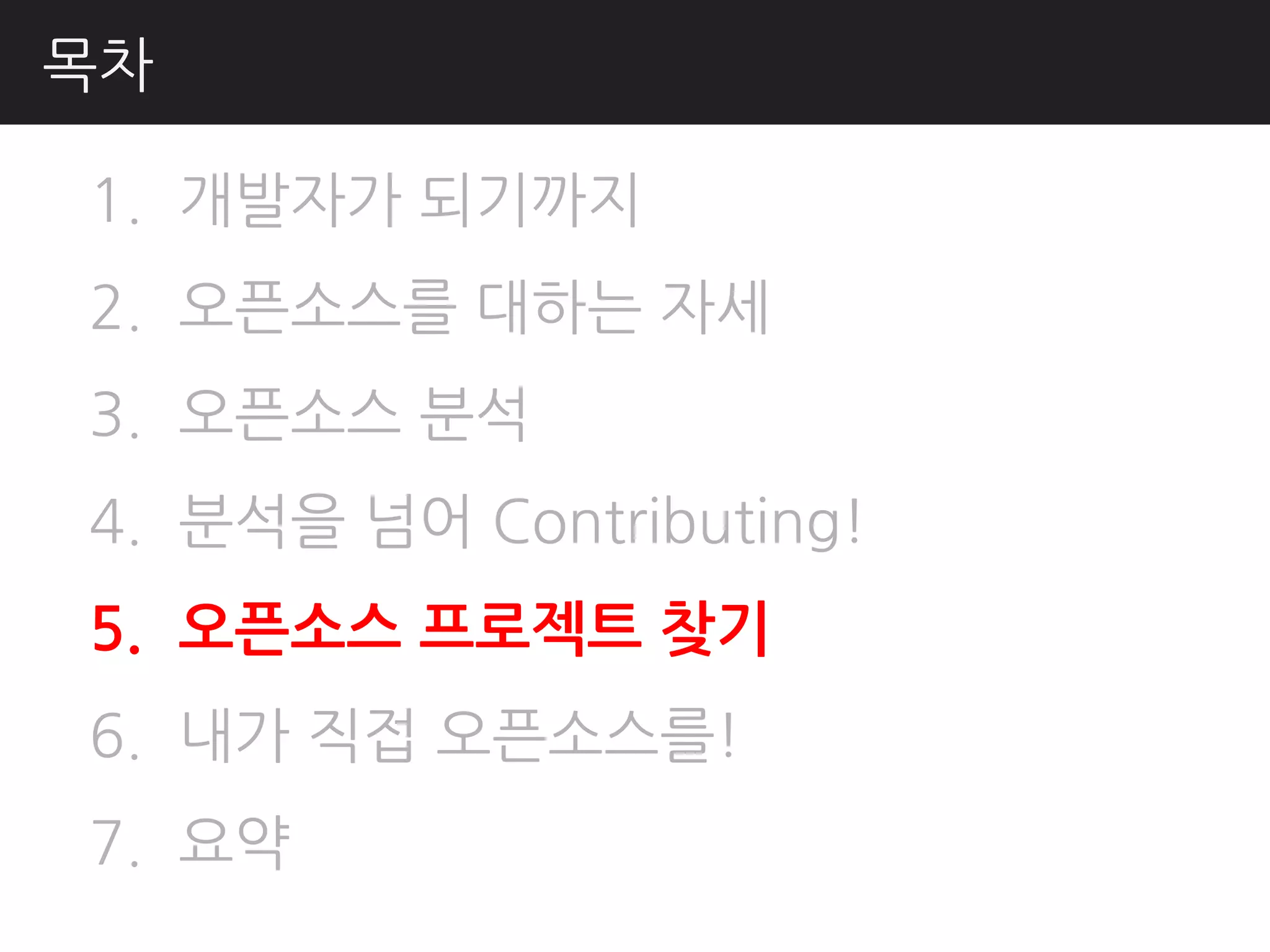 목차

1. 개발자가 되기까지
2. 오픈소스를 대하는 자세
3. 오픈소스 분석
4. 분석을 넘어 Contributing!
5. 오픈소스 프로젝트 찾기
6. 내가 직접 오픈소스를!
7. 요약
 