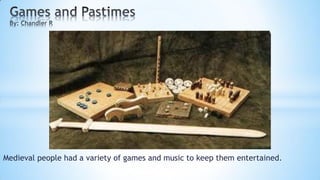 Medieval people had a variety of games and music to keep them entertained.
 
