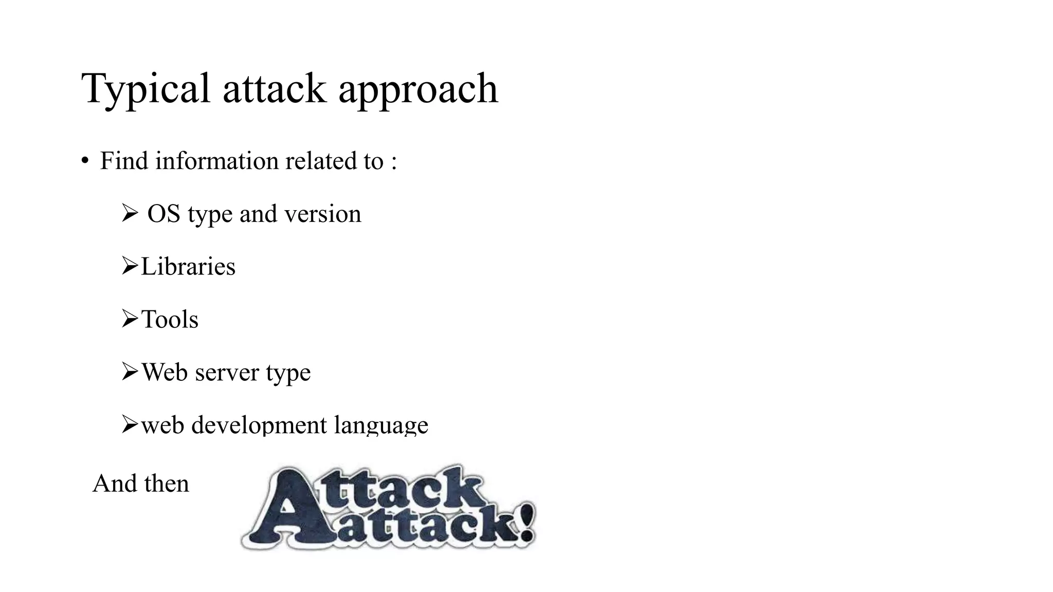 Typical attack approach
• Find information related to :
 OS type and version
Libraries
Tools
Web server type
web development language
And then
 