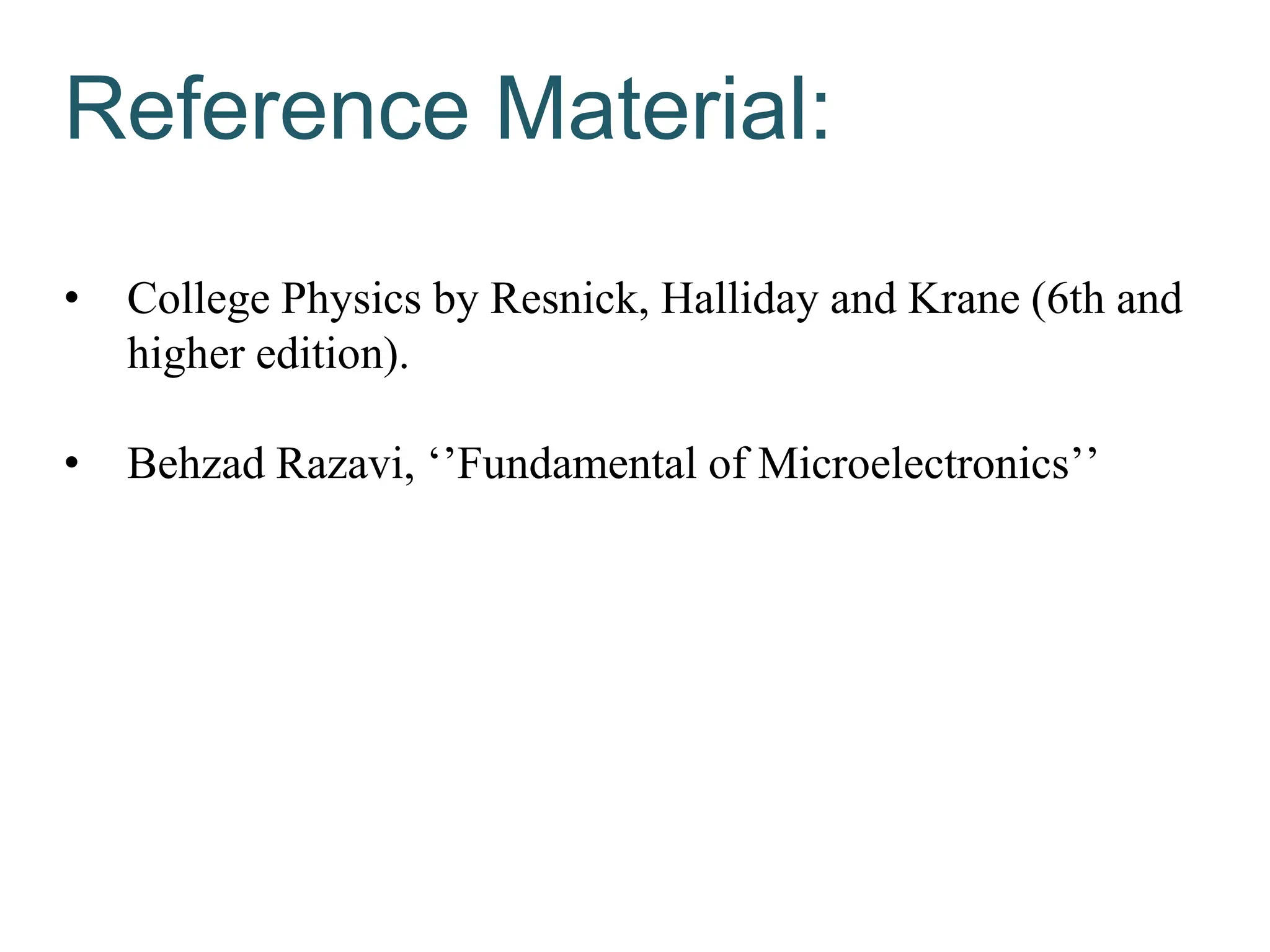 Reference Material:
• College Physics by Resnick, Halliday and Krane (6th and
higher edition).
• Behzad Razavi, ‘’Fundamental of Microelectronics’’
 