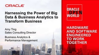 Harnessing the Power of Big
Data & Business Analytics to
Transform Business
Amy Ting
Sales Consulting Director
Business Analytics &
Performance Management

 