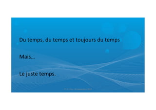Du	
  temps,	
  du	
  temps	
  et	
  toujours	
  du	
  temps	
  
Mais…	
  
Le	
  juste	
  temps.	
  
ET	
  9	
  -­‐	
  Pau-­‐	
  26	
  septembre	
  2013	
  
 