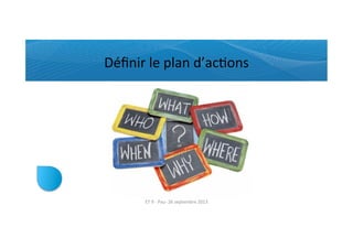 Déﬁnir	
  le	
  plan	
  d’acRons	
  
ET	
  9	
  -­‐	
  Pau-­‐	
  26	
  septembre	
  2013	
  
 