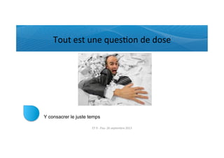 Tout	
  est	
  une	
  quesRon	
  de	
  dose	
  
Y consacrer le juste temps
ET	
  9	
  -­‐	
  Pau-­‐	
  26	
  septembre	
  2013	
  
 