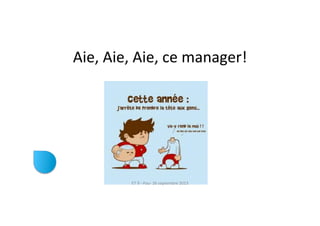 Aie,	
  Aie,	
  Aie,	
  ce	
  manager!	
  
ET	
  9	
  -­‐	
  Pau-­‐	
  26	
  septembre	
  2013	
  
 
