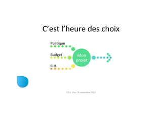 C’est	
  l’heure	
  des	
  choix	
  
Mon	
  
projet	
  
PoliRque	
  
Budget	
  
R.H.	
  
ET	
  9	
  -­‐	
  Pau-­‐	
  26	
  septembre	
  2013	
  
 