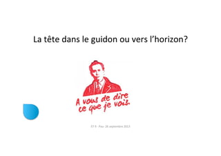La	
  tête	
  dans	
  le	
  guidon	
  ou	
  vers	
  l’horizon?	
  
ET	
  9	
  -­‐	
  Pau-­‐	
  26	
  septembre	
  2013	
  
 
