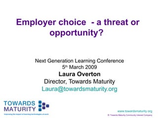 Employer choice  - a threat or opportunity?   Next Generation Learning Conference 5 th  March 2009 Laura Overton Director, Towards Maturity [email_address] 