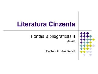 Literatura Cinzenta Fontes Bibliográficas II Aula 6 Profa. Sandra Rebel 