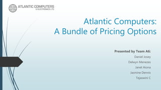 Atlantic Computers:
A Bundle of Pricing Options
Presented by Team A6:
Daniel Josey
Delwyn Menezes
Janet Aiona
Jasmine Dennis
Tejaswini C
 