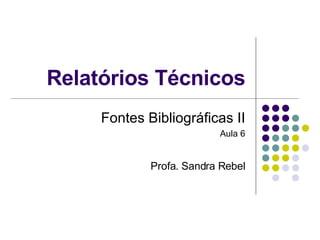 Relatórios Técnicos Fontes Bibliográficas II Aula 6 Profa. Sandra Rebel 