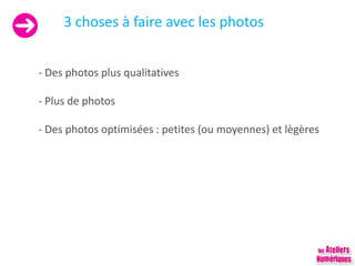 3 choses à faire avec les photos
- Des photos plus qualitatives
- Plus de photos
- Des photos optimisées : petites (ou moyennes) et lègères
 