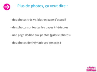 Plus de photos, ça veut dire :
- des photos très visibles en page d’accueil
- des photos sur toutes les pages intérieures
- une page dédiée aux photos (galerie photos)
- des photos de thématiques annexes (
 