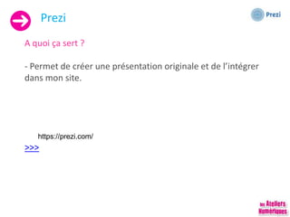 Prezi
A quoi ça sert ?
- Permet de créer une présentation originale et de l’intégrer
dans mon site.
https://prezi.com/
>>>
 