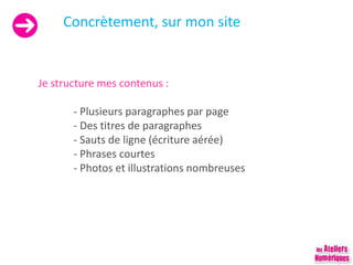 Concrètement, sur mon site
Je structure mes contenus :
- Plusieurs paragraphes par page
- Des titres de paragraphes
- Sauts de ligne (écriture aérée)
- Phrases courtes
- Photos et illustrations nombreuses
 