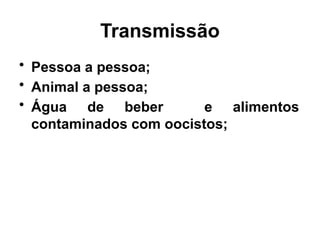 Transmissão
• Pessoa a pessoa;
• Animal a pessoa;
• Água de beber e alimentos
contaminados com oocistos;
 