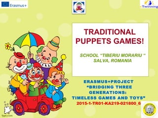 TRADITIONAL
PUPPETS GAMES!
SCHOOL “TIBERIU MORARIU “
SALVA, ROMANIA
ERASMUS+PROJECT
“BRIDGING THREE
GENERATIONS:
TIMELESS GAMES AND TOYS”
2015-1-TR01-KA219-021800_6
 