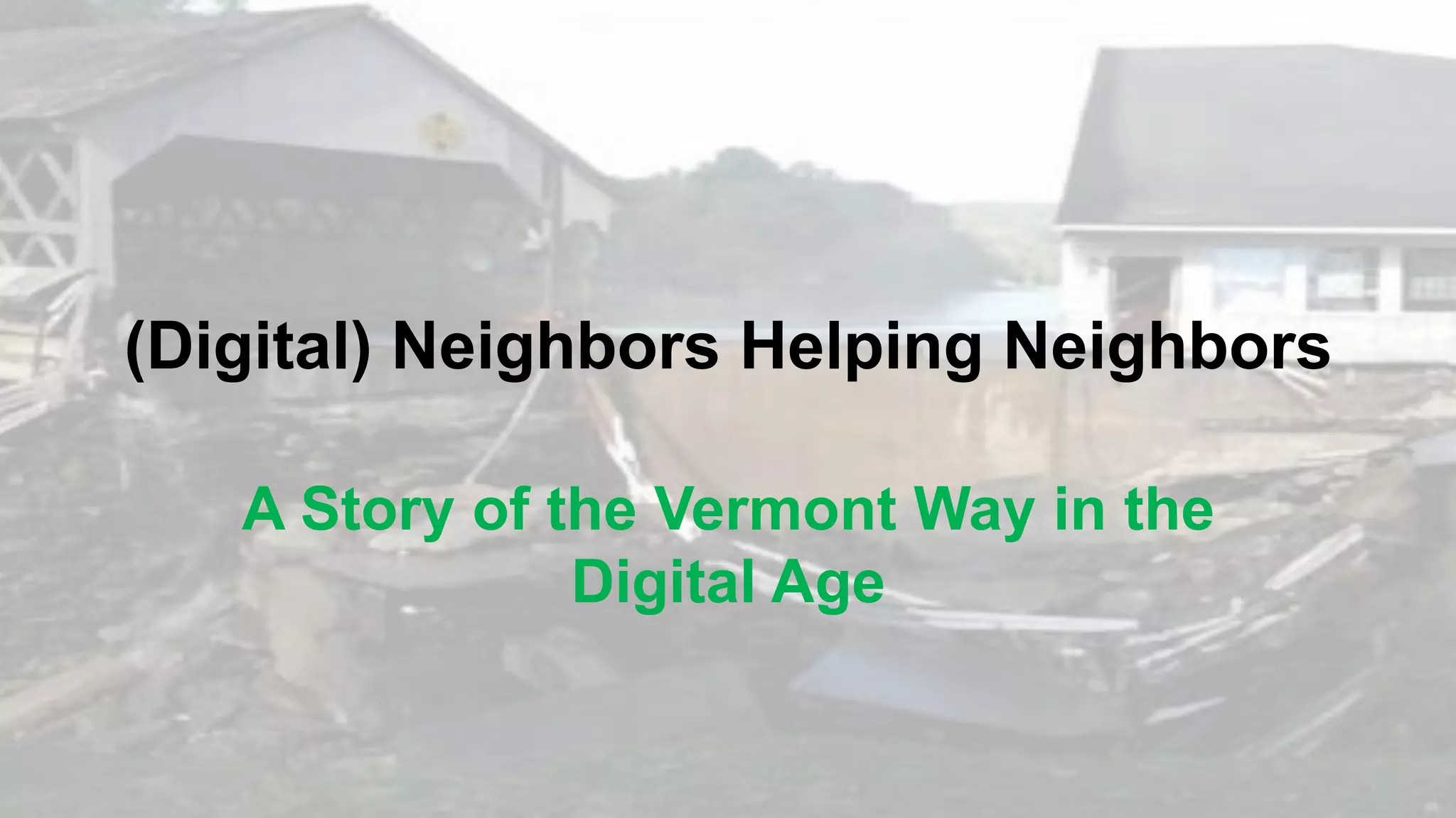 (Digital) Neighbors Helping Neighbors 
A Story of the Vermont Way in the 
Digital Age 
 