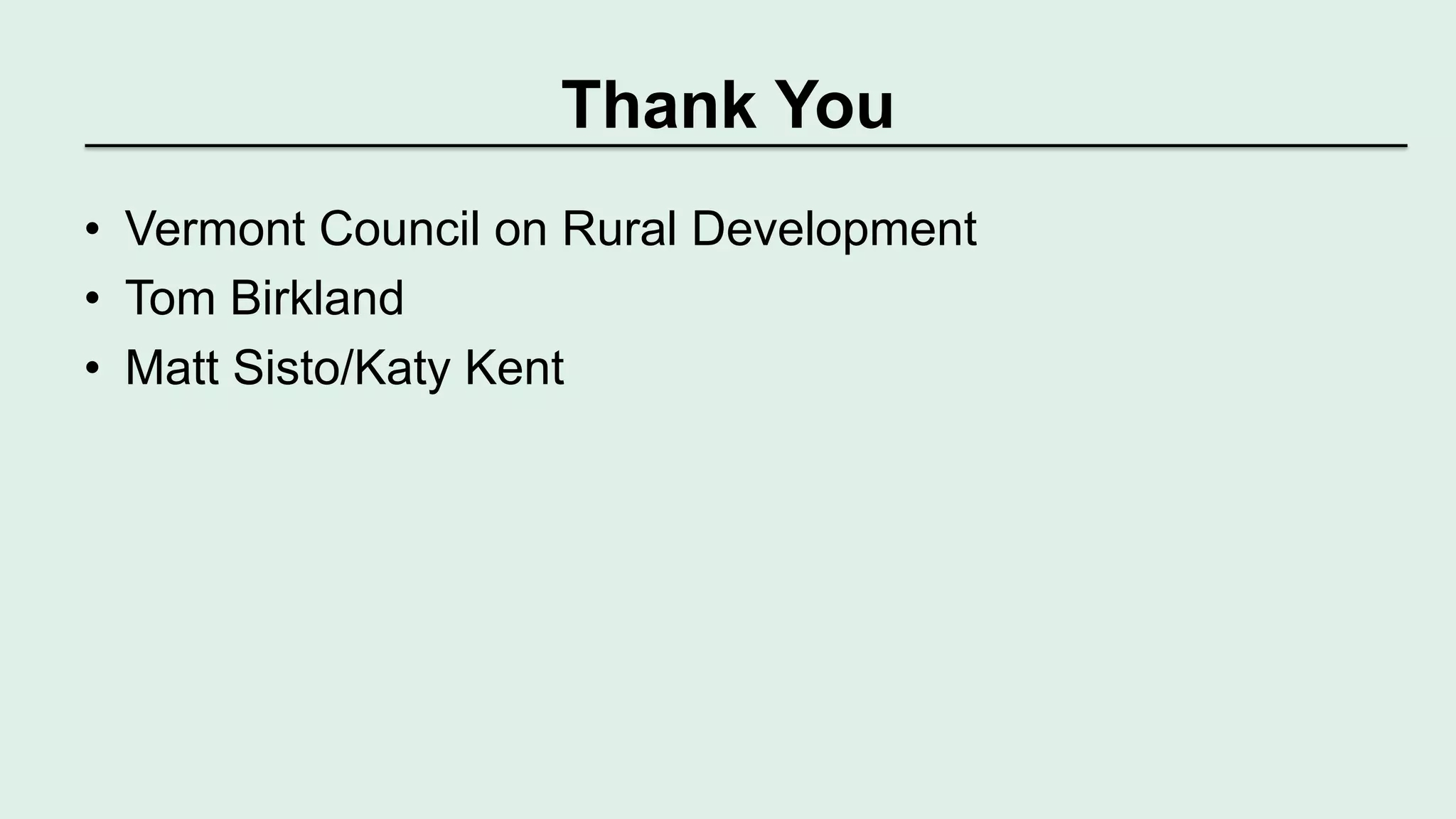 Thank You 
• Vermont Council on Rural Development 
• Tom Birkland 
• Matt Sisto/Katy Kent 
 
