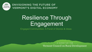 Resilience Through 
Engagement 
Engaged Communities: A Panel of Stories & Ideas 
 
