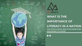 WHAT IS THE
IMPORTANCE OF
LITERACY IN A NATION
HOW LITERATE PEOPLE ADDS TO THE GROWTH AND
DEVELOPMENT OF A NATION
 