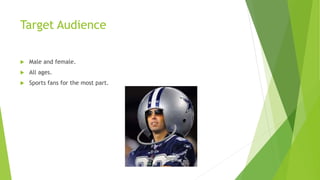 Target Audience
 Male and female.
 All ages.
 Sports fans for the most part.
 