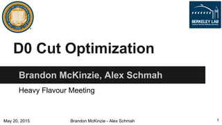 Brandon McKinzie - Alex SchmahMay 20, 2015
D0 Cut Optimization
Brandon McKinzie, Alex Schmah
1
Heavy Flavour Meeting
 