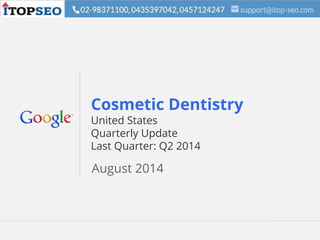 Google Confidential and Proprietary 1Google Confidential and Proprietary 1
Cosmetic Dentistry
United States
Quarterly Update
Last Quarter: Q2 2014
August 2014
 