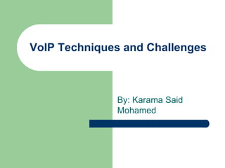 VoIP Techniques and Challenges
By: Karama Said
Mohamed
 