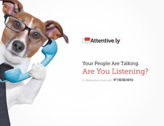 Your People Are Talking. Are You Listening? | www.Attentive.ly 703.988.3549 hello@Attentive.ly1
with
Your People Are Talking.
Are You Listening?
A collaborative project with
 