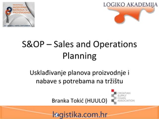 S&OP – Sales and Operations
Planning
Usklađivanje planova proizvodnje i
nabave s potrebama na tržištu
Branka Tokid (HUULO)

 
