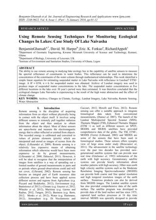 Benjamin Ghansah et al. Int. Journal of Engineering Research and Applications www.ijera.com
ISSN: 2248-9622, Vol. 6, Issue 1, (Part - 5) January 2016, pp.01-12
www.ijera.com 1|P a g e
Using Remote Sensing Techniques For Monitoring Ecological
Changes In Lakes: Case Study Of Lake Naivasha
BenjaminGhansaha,*
, David. M. Harperb,
,Eric. K. Forkuoa
, RichardAppohc
a
Department of Geomatic Engineering, Kwame Nkrumah University of Science and Technology, Kumasi,
Ghana
b
Department of Biology, University of Leicester, UK
c
Institute of Environment and Sanitation Studies, University of Ghana, Legon
ABSTRACT
The ability to use remote sensing in studying lake ecology lies in the capability of satellite sensors to measure
the spectral reflectance of constituents in water bodies. This reflectance can be used to determine the
concentration of the constituents of the water column through mathematical relationships. This work identified a
simple linear equation for estimating suspended matter in Lake Naivasha with reflectance in Landsat7 ETM+
image. A R² = 0.94, n = 6 for suspended matter was obtained. Archive of Landsat imagery was used to
produce maps of suspended matter concentrations in the lake. The suspended matter concentrations at five
different locations in the lake over 30 year’s period were then estimated. It was therefore concluded that the
ecological changes Lake Naivasha is experiencing is the result of the high water abstraction and the effect of
climate change.
KEY WORDS: Archive, Changes in Climate, Ecology, Landsat Imagery, Lake Naivasha, Remote Sensing,
Water Abstraction
I. Introduction
Remote sensing is the discipline of acquiring
information from an object without physically being
in contact with the object itself. It involves using
different sensors to remotely pull together radiation
from the object and then analyze to obtain
information about the object. Most of these sensors
are space-borne and measure the electromagnetic
energy that is either reflected or emitted from objects.
The recorded energy is calibrated and converted to
values of picture elements (pixels) which are
interpreted and stored as images of scenes from the
object, (Lillesandet al, 2008). Remote sensing is a
relatively less expensive means of obtaining
information which otherwise would have been more
expensive to do by ground measurements,
(Lillesandet al, 2008; Dekaetal, 2011). However, it
will be ideal to recognize that the interpretation of
images from satellites is a way of spreading out a
limited number of ground measurements to parts and
or periods where ground observations could and will
not cover, (Lillesand, 2002). Remote sensing has
become an integral part of Earth resources data
collection process and have been applied across
different sectors and regions from Agriculture (e.g.
Piccard and Bydekerke, 2012), Environment (e.g.
Battistionet al 2012.), Climate (e.g. Gayetet al, 2012;
Wheeler et al, 2012), Maritime (e.g. Garmo and
Radius, 2012; Tangen, 2012), Business (e.g. Born,
2012; Monks et al, 2012), Water (e.g. Hartmann,
2012), Atmosphere (e.g. Di Nicolantonio and
Cacciari, 2012; Morelli and Flore, 2012). Remote
sensing can offer a suitable approach to integrate
limnological data taken from conventional
measurements, (Duanet al, 2007). The launch of the
Landsat Multispectral Spectral Scanner (MSS),
Thematic Mapper (TM), Enhanced Thematic Mapper
(ETM +) as well as different sensors on SPOT,
MODIS and MERIS satellites have provided
comprehensive data of the globe. The TM, ETM+,
MODIS (Terra) (Lillesand, 2002) and MERIS are
some of the sensors that have been used in
limnological studies. These sensors offers synoptic
view of large areas under study (Brescianiet al,
2011). The advancement in the satellite technology
over the past two decades has provided new-
generational satellite systems that can provide near
real time (Gitelsonet al, 1993) information of the
earth with high accuracy. Geostationary satellite
systems can provide hourly information about
weather patterns with high accuracy. Other near-earth
high velocity satellite systems such as the Moderate
Resolution Imaging Spectro-radiometer (MODIS)
can provide both coarse and fine spatial resolution
and high temporal resolution images of the earth
surface. Numerous products can also be derived
from MODIS images. The Landsat satellite system
has also provided comprehensive data of the earth
surface. The satellite program was developed to
provide data of the land surface and has since 1975,
captured land surface processes at 16 day time
interval. MERIS was specially designed to provide
RESEARCH ARTICLE OPEN ACCESS
 