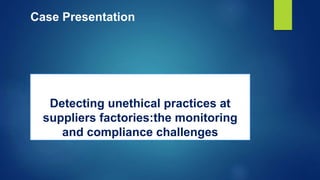Detecting unethical practices at
suppliers factories:the monitoring
and compliance challenges
Case Presentation
 