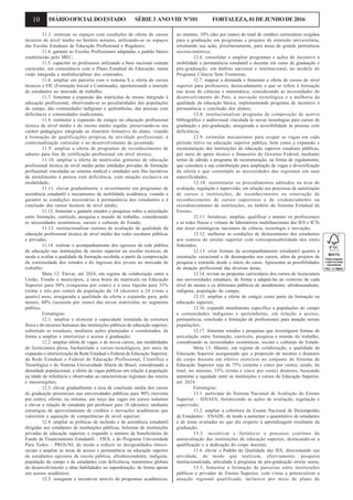 10 DIÁRIOOFICIALDOESTADO SÉRIE3 ANOVIII Nº101 FORTALEZA,01DEJUNHODE2016
11.3. otimizar os espaços com condições de oferta de cursos
técnicos de nível médio no horário noturno, utilizando-se os espaços
das Escolas Estaduais de Educação Profissional e Regulares;
11.4. garantir às Escolas Profissionais adaptadas o padrão básico
estabelecido pelo MEC;
11.5. capacitar os professores utilizando a base nacional comum
curricular, em consonância com o Plano Estadual de Educação, numa
visão integrada e multidisciplinar dos conteúdos;
11.6. ampliar em parceria com o sistema S a oferta de cursos
técnicos e FIC (Formação Inicial e Continuada), oportunizando a inserção
de estudantes no mercado de trabalho;
11.7. fomentar a expansão das matrículas de ensino integrado à
educação profissional, observando-se as peculiaridades das populações
do campo, das comunidades indígenas e quilombolas, das pessoas com
deficiência e comunidades tradicionais;
11.8. estimular a expansão do estágio na educação profissional
técnica de nível médio e do ensino médio regular, preservando-se seu
caráter pedagógico integrado ao itinerário formativo do aluno, visando
à formação de qualificações próprias da atividade profissional, à
contextualização curricular e ao desenvolvimento da juventude;
11.9. ampliar a oferta de programas de reconhecimento de
saberes para fins de certificação profissional em nível técnico;
11.10. ampliar a oferta de matrículas gratuitas de educação
profissional técnica de nível médio pelas entidades privadas de formação
profissional vinculadas ao sistema sindical e entidades sem fins lucrativos
de atendimento à pessoa com deficiência, com atuação exclusiva na
modalidade;
11.11. elevar gradualmente o investimento em programas de
assistência estudantil e mecanismos de mobilidade acadêmica, visando a
garantir as condições necessárias à permanência dos estudantes e à
conclusão dos cursos técnicos de nível médio;
11.12. fomentar e garantir estudos e pesquisas sobre a articulação
entre formação, currículo, pesquisa e mundo do trabalho, considerando
as necessidades econômicas, sociais e culturais do Estado;
11.13. institucionalizar sistema de avaliação da qualidade da
educação profissional técnica de nível médio das redes escolares públicas
e privadas;
11.14. realizar o acompanhamento dos egressos da rede pública
de educação nas instituições de ensino superior ou escolas técnicas, de
modo a avaliar a qualidade da formação recebida, a partir da comprovação
da continuidade dos estudos e do ingresso dos jovens no mercado de
trabalho.
Meta 12: Elevar, até 2024, em regime de colaboração entre a
União, Estado e municípios, a taxa bruta de matrícula na Educação
Superior para 50% (cinquenta por cento) e a taxa líquida para 33%
(trinta e três por cento) da população de 18 (dezoito) a 24 (vinte e
quatro) anos, assegurada a qualidade da oferta e expansão para, pelo
menos, 60% (sessenta por cento) das novas matrículas no segmento
público.
Estratégias:
12.1. ampliar e otimizar a capacidade instalada da estrutura
física e de recursos humanos das instituições públicas de educação superior,
sobretudo as estaduais, mediante ações planejadas e coordenadas, de
forma a ampliar e interiorizar o acesso à graduação;
12.2. ampliar oferta de vagas, e de novos cursos, nas modalidades
de licenciatura plena, bacharelado e cursos tecnológicos, por meio da
expansão e interiorização da Rede Estadual e Federal de Educação Superior,
da Rede Estadual e Federal de Educação Profissional, Científica e
Tecnológica e do Sistema Universidade Aberta do Brasil, considerando a
densidade populacional, a oferta de vagas públicas em relação à população
na idade de referência e observadas as características regionais das micros
e mesorregiões;
12.3. elevar gradualmente a taxa de conclusão média dos cursos
de graduação presenciais nas universidades públicas para 90% (noventa
por cento), ofertar, no mínimo, um terço das vagas em cursos noturnos
e elevar a relação de estudante por professor para 18 (dezoito), mediante
estratégias de aproveitamento de créditos e inovações acadêmicas que
valorizem a aquisição de competências de nível superior;
12.4. ampliar as políticas de inclusão e de assistência estudantil
dirigidas aos estudantes de instituições públicas, bolsistas de instituições
privadas de educação superior, e expandir o número de beneficiários do
Fundo de Financiamento Estudantil – FIES, e do Programa Universidade
Para Todos – PROUNI, de modo a reduzir as desigualdades étnico-
raciais e ampliar as taxas de acesso e permanência na educação superior
de estudantes egressos da escola pública, afrodescendente, indígena,
população do campo e de estudantes com deficiência, transtornos globais
do desenvolvimento e altas habilidades ou superdotação, de forma apoiar
seu acesso acadêmico;
12.5. assegurar e incentivar através de programas acadêmicos,
no mínimo, 10% (dez por cento) do total de créditos curriculares exigidos
para a graduação em programas e projetos de extensão universitária,
orientando sua ação, prioritariamente, para áreas de grande pertinência
socioeconômica;
12.6. consolidar e ampliar programas e ações de incentivo à
mobilidade e permanência estudantil e docente em curso de graduação e
pós-graduação, em âmbito nacional e internacional, no modelo do
Programa Ciência Sem Fronteiras;
12.7. mapear a demanda e fomentar a oferta de cursos de nível
superior para professores, destacadamente a que se refere à formação
nas áreas de ciências e matemática, considerando as necessidades do
desenvolvimento do País, a inovação tecnológica e a melhoria da
qualidade da educação básica, implementando programa de incentivo à
permanência e conclusão dos alunos;
12.8. institucionalizar programa de composição de acervo
bibliográfico e audiovisual vinculada às novas tecnologias para cursos de
graduação e pós-graduação, assegurada a acessibilidade às pessoas com
deficiência;
12.9. estimular mecanismos para ocupar as vagas em cada
período letivo na educação superior pública, bem como a expansão e
reestruturação das instituições de educação superior estaduais públicas,
por meio de apoio técnico e financeiro do Governo Federal, mediante
termo de adesão a programa de reestruturação, na forma de regulamento,
que considere a sua contribuição para ampliação de vagas e diversificação
da oferta e que contemple as necessidades das regionais em suas
especificidades;
12.10. reestruturar os procedimentos adotados na área de
avaliação, regulação e supervisão, em relação aos processos de autorização
de cursos e instituições, de reconhecimento ou renovação de
reconhecimento de cursos superiores e de credenciamento ou
recredenciamento de instituições, no âmbito do Sistema Estadual de
Ensino;
12.11. fortalecer, ampliar, qualificar e manter os profissionais
e as redes físicas e virtuais de laboratórios multifuncionais das IES e ICTs
nas áreas estratégicas nacionais de ciência, tecnologia e inovação;
12.12. melhorar as condições de deslocamento dos estudantes
aos centros de ensino superior com corresponsabilidade dos entes
federados;
12.13. criar formas de acompanhamento estudantil quanto à
orientação vocacional e de desempenho nos cursos, além de projetos de
pesquisa e extensão desde o início do curso. Apresentar as possibilidades
de atuação profissional das diversas áreas;
12.14. revisar as propostas curriculares dos cursos de licenciatura
nas universidades estaduais, de forma a adaptá-las ao contexto de cada
nível de ensino e os diferentes públicos de atendimento: afrodescendente,
indígena, população do campo;
12.15. ampliar a oferta de estágio como parte da formação na
educação superior;
12.16. expandir atendimento específico a populações do campo
e comunidades indígenas e quilombolas, em relação a acesso,
permanência, conclusão e formação de profissionais para atuação nessas
populações;
12.17. fomentar estudos e pesquisas que investiguem formas de
articulação entre formação, currículo, pesquisa e mundo do trabalho,
considerando as necessidades econômicas, sociais e culturais do Estado.
Meta 13: Manter, em regime de colaboração, a qualidade da
Educação Superior assegurando que a proporção de mestres e doutores
do corpo docente em efetivo exercício no conjunto do Sistema de
Educação Superior seja de 75% (setenta e cinco por cento), sendo, do
total, no mínimo, 35% (trinta e cinco por cento) doutores, buscando
aumentar a equidade entre as instituições e cursos da Educação Superior,
até 2024.
Estratégias:
13.1. participar do Sistema Nacional de Avaliação do Ensino
Superior – SINAES, fortalecendo as ações de avaliação, regulação e
supervisão;
13.2. ampliar a cobertura do Exame Nacional de Desempenho
de Estudantes – ENADE, de modo a aumentar o quantitativo de estudantes
e de áreas avaliadas no que diz respeito à aprendizagem resultante da
graduação;
13.3. incentivar e fortalecer o processo contínuo de
autoavaliação das instituições de educação superior, destacando-se a
qualificação e a dedicação do corpo docente;
13.4. elevar o Padrão de Qualidade das IES, direcionando sua
atividade, de modo que realizem, efetivamente, pesquisa
institucionalizada, articulada à programa de pós-graduação stricto sensu;
13.5. fomentar a formação de parcerias entre instituições
públicas e privadas de Ensino Superior, com vistas a potencializar a
atuação regional qualificada, inclusive por meio de plano de
 