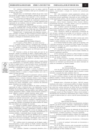 15DIÁRIOOFICIALDOESTADO SÉRIE3 ANOVIII Nº101 FORTALEZA,01DEJUNHODE2016
XV – estimular o protagonismo na arte e na cultura, a partir do
fomento a ideias e práticas inovadoras, desde que em consonância com
as diretrizes deste Plano.
Parágrafo único. As manifestações culturais de que trata o inciso
XII deverão ser apresentadas sem qualquer imposição de pensamento,
sob pena de ofender o direito à livre expressão e à livre convicção.
Art.3º O Governo do Estado do Ceará, através da Secretaria da
Cultura - SECULT, exercerá a função de coordenação executiva do
Plano Estadual de Cultura, conforme esta Lei, ficando responsável pela
organização de suas instâncias, termos de adesão, regimentos e demais
especificações necessárias à sua implantação.
Art.4º A implementação do Plano Estadual de Cultura será feita
em regime de cooperação entre o Governo do Estado e os municípios do
Estado do Ceará, e em parceria com a União, haja vista o Plano Nacional
de Cultura, instituído pela Lei nº12.343, de 2 de dezembro de 2010.
Parágrafo único. A implementação dos programas, projetos e
ações instituídos no âmbito do Plano Estadual de Cultura poderá ser
realizada com a participação de instituições públicas ou privadas,
mediante a celebração de instrumentos previstos em lei.
CAPÍTULO II
DAS ATRIBUIÇÕES DO PODER PÚBLICO
Art.5º Compete ao Poder Público, nos termos desta Lei:
I - formular políticas públicas e programas que conduzam à
efetivação dos objetivos, diretrizes e metas do Plano Estadual de Cultura;
II - garantir a avaliação e a mensuração do desempenho do
Plano Estadual de Cultura e assegurar sua efetivação pelos órgãos
responsáveis;
III - fomentar a cultura, de forma ampla, por meio de sua
promoção e difusão, da realização de editais e seleções públicas para o
estímulo a projetos e processos culturais, da concessão de apoio financeiro
e fiscal aos agentes culturais, da adoção de subsídios econômicos, da
implantação regulada de fundos públicos e privados, entre outros
incentivos, nos termos da lei;
IV - proteger e promover a diversidade cultural, a criação artística
e suas manifestações e as expressões culturais, individuais ou coletivas,
de todos os grupos étnicos e suas derivações sociais, reconhecendo a
abrangência da noção de cultura em todo o território nacional e
garantindo a multiplicidade de seus valores e formações;
V - promover e estimular o acesso à produção e ao
empreendimento cultural, a circulação e o intercâmbio de bens, serviços
e conteúdos culturais e o contato e a fruição do público com a arte e a
cultura, de forma universal;
VI - garantir a preservação do patrimônio cultural cearense,
resguardando os bens de natureza material e imaterial, os documentos
históricos, acervos e coleções, formações urbanas e rurais, línguas e
cosmologias indígenas, os sítios arqueológicos pré-históricos e as obras
de arte, tomados individualmente ou em conjunto, portadores de
referência aos valores, identidades, ações e memórias dos diferentes
grupos formadores da sociedade cearense;
VII - articular as políticas públicas de cultura e promover a
organização de redes e consórcios para a sua implantação, de forma
integrada com as políticas públicas de educação, comunicação, ciência e
tecnologia, direitos humanos, segurança pública, meio ambiente, saúde,
turismo, planejamento urbano e cidades, desenvolvimento econômico e
social, indústria e comércio, relações exteriores, dentre outras;
VIII - dinamizar as políticas de intercâmbio e a difusão da cultura
cearense no exterior, promovendo bens culturais e criações artísticas
cearenses no ambiente internacional e dar suporte à presença desses
produtos nos mercados de interesse econômico e geopolítico do país;
IX - organizar instâncias consultivas e de participação da
sociedade para contribuir na formulação das políticas públicas de cultura,
bem como debater suas estratégias de execução;
X - estimular os produtos culturais cearenses com o objetivo de
reduzir desigualdades sociais e regionais, profissionalizando os agentes
culturais, formalizando o mercado e qualificando as relações de trabalho
na cultura, consolidando e ampliando os níveis de emprego e renda,
fortalecendo redes de colaboração, valorizando empreendimentos de
economia solidária e controlando abusos de poder econômico;
XI - valorizar grupos culturais que trabalhem com os conceitos
de criação colaborativa, direitos autorais não restritivos ou direitos
livres, novos processos de produção e distribuição, entre outros, que
colaborem com a maior acessibilidade do público a bens e serviços
culturais;
XII - viabilizar meios de comunicação que divulguem, ampla e
democraticamente, as ações culturais no Estado, inclusive oferecendo
patrocínio financeiro para criação de meios de expressão e difusão da
literatura e das artes;
XIII - estimular e fomentar a comunicação alternativa, livre e
popular, que viabilize um programa continuado de formação de jovens e
adultos, incentivando a criação de veículos de comunicação
independentes;
XIV - criar, reestruturar e manter equipamentos culturais, com
efetiva política de acessibilidade, com as devidas normas de segurança e
profissionais técnicos qualificados, oferecendo aos seus visitantes uma
variada programação gratuita, a fim de incentivar a formação de público;
XV - garantir a realização de amplo calendário cultural, com
exposições, cursos, bienais, simpósios, feiras, mostras, debates,
possibilitando formação, circulação, difusão e troca de experiências
entre a comunidade artística e o público em geral;
XVI - coordenar o processo de elaboração de planos setoriais
para as diferentes áreas artísticas, respeitando seus desdobramentos e
segmentações, englobando os campos de manifestação simbólica;
XVII - incentivar a adesão de organizações e instituições do
setor privado e entidades da sociedade civil às diretrizes e metas do
Plano Estadual de Cultura, por meio de ações próprias, parcerias e
participação em programas;
XVIII – intensificar a difusão da cultura cearense para outros
Estados, de modo a promover a sua integração com a dos demais e o
respeito à cultura nordestina, com foco na cultura cearense.
§1º O Sistema Estadual de Cultura, criado por lei específica, será
o principal mecanismo de articulação do Plano Estadual de Cultura,
estabelecendo estratégias de gestão compartilhada entre os municípios
do Estado e a sociedade civil.
§2º A vinculação dos municípios às diretrizes e metas do Plano
Estadual de Cultura far-se-á por meio de termo de adesão voluntária, na
forma de regulamento específico.
§3º Os municípios que aderirem ao Plano Estadual de Cultura
deverão elaborar os seus planos decenais até 1 (um) ano após a assinatura
do termo de adesão voluntária.
§4º O Poder Executivo Estadual, observados os limites
orçamentários e operacionais, poderá oferecer assistência técnica e
financeira aos municípios que desenvolvam seus planos municipais de
cultura em consonância ao Sistema Estadual.
CAPÍTULO III
DO FINANCIAMENTO
Art.6º Os planos plurianuais, as leis de diretrizes orçamentárias
e as leis orçamentárias do Estado disporão sobre os recursos a serem
destinados à execução das ações constantes desta Lei.
Art.7º O Fundo Estadual de Cultura será o principal mecanismo
de fomento às políticas culturais, no qual serão alocados os recursos
públicos estaduais e federais destinados às ações culturais no Estado,
prioritariamente para execução das diretrizes e metas estabelecidas nesta
Lei.
Parágrafo único. A Secretaria da Cultura – SECULT, lançará,
anualmente, pelo menos, 1 (um) processo público de seleção, financiado
com recursos do Fundo Estadual de Cultura, sendo que 50% (cinquenta
por cento) dos recursos previstos no Edital devem ser destinados
obrigatoriamente a projeto advindo dos municípios do interior do Estado.
Art.8º A Secretaria da Cultura - SECULT, no exercício da
coordenação executiva do Plano Estadual de Cultura, deverá estimular a
diversificação dos mecanismos de financiamento para a cultura, de forma
a atender os objetivos desta Lei e elevar o total de recursos destinados ao
setor.
CAPÍTULO IV
DOS PLANOS SETORIAIS
Art.9º O Plano Setorial de Cultura é um planejamento estratégico
específico que deverá orientar a elaboração e implementação de políticas
públicas de cultura para os segmentos culturais e as Microrregiões de
Cultura e Turismo do Estado.
Parágrafo único. No processo de elaboração do Plano Setorial
de Cultura previsto no caput deste artigo e na fiscalização de sua
implementação, os Poderes Legislativo e Executivo garantirão:
I – promoção de audiências públicas e debates com a participação
da população e de associações representativas dos vários segmentos da
comunidade;
II – a publicidade quanto aos documentos e informações
produzidos;
III – o acesso de qualquer interessado aos documentos e
informações produzidos.
Art.10. Os Planos Setoriais serão incorporados às políticas
públicas para a cultura, no prazo máximo de 36 (trinta e seis) meses
após a publicação do Plano Estadual de Cultura.
 