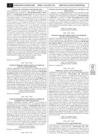 32 DIÁRIOOFICIALDOESTADO SÉRIE3 ANOVIII Nº101 FORTALEZA,01DEJUNHODE2016
EXTRATO DE CONVÊNIO Nº029/CIDADES/2016
CONVENENTES: O ESTADO DO CEARÁ, ATRAVÉS DA
SECRETARIA DAS CIDADES, e O MUNICÍPIO DE BELA CRUZ.
OBJETO: A Pavimentação em pedra tosca na sede do município de
Bela Cruz. FUNDAMENTAÇÃO LEGAL: As normas contidas na
Constituição Federal, na Constituição do Estado do Ceará, na Lei
Complementar Federal nº101, de 04/05/2000, na Lei Complementar
Federal nº131, de 27/05/2009, na Lei Federal nº8.666, de 21/06/1993,
e suas alterações, na Lei Federal nº10.520, de 17/07/2002, na Lei
Complementar Estadual nº119, de 28/12/2012 e suas alterações
posteriores, na Lei Estadual nº15.175, de 28/06/2012, no Decreto
Estadual nº31.406, de 29/01/2014, alterado pelo Decreto Estadual
nº31.468, de 23/04/2014, no Decreto nº31.621, de 07/11/2014, na Lei
Estadual nº15.674, de 31/07/2014, bem como na Portaria da CGE nº011/
2015, e Processos Administrativos nº0168888/2015; 3860758/2015;
5477609/2015; 0252865/2016 e 0878160/2016. FORO: Comarca de
Fortaleza. VIGÊNCIA: O prazo de vigência do presente CONVÊNIO
será de 12 (doze) meses, contados a partir da data da assinatura do
presente Instrumento. VALOR: R$315.002,63 (trezentos e quinze mil,
dois reais e sessenta e três centavos), correrão à conta do CONCEDENTE
e do CONVENENTE, conforme abaixo discriminados: 1) Recursos do
CONCEDENTE: R$300.000,00 (tezentos mil reais) à conta de dotação
aprovada pela Lei Estadual nº15.674, de 31 de julho de 2015. 2) Recursos
do CONVENENTE: R$15.002,63 (quinze mil, dois reais e sessenta e
três centavos) na forma detalhada no Plano de Trabalho, a título de
contrapartida, em recursos financeiros. DOTAÇÃO ORÇAMENTÁRIA:
43100001.15.451.010.18322.05.44404200.1.00.00.0.40. DATA DA
ASSINATURA: 17 de maio de 2016. SIGNATÁRIOS: LÚCIO FERREIRA
GOMES, SECRETÁRIO DAS CIDADES e CARLOS ANTÔNIO
VASCONCELOS CARVALHO, PREFEITO DE BELA CRUZ.
Bruno César Braga Araripe
COORDENADOR JURÍDICO
Registre-se e publique-se.
*** *** ***
EXTRATO PRIMEIRO TERMO ADITIVO AO TERMO DE
AJUSTE Nº040/CIDADES/2014
ESPÉCIE: PRIMEIRO TERMO ADITIVO AO TERMO DE AJUSTE
Nº040/CIDADES/2014, CELEBRADO ENTRE O ESTADO DO
CEARÁ,ATRAVÉS DASECRETARIA DAS CIDADES E O MUNICÍPIO
DE BREJO SANTO. FUNDAMENTAÇÃO LEGAL: Processo nº2888643/
2016 com fundamento na Lei Complementar nº119 de 28 de dezembro de
2012, e suas atribuições, Decreto nº31.406, de 29 de Janeiro de 2014.
OBJETO: O prazo de vigência do presente termo fica prorrogado por 06
(seis) meses a partir do dia 09 de maio de 2016, encerrando-se no dia 09 de
novembro de 2016. VIGÊNCIA: 09 de novembro de 2016. DA
RATIFICAÇÃO: Ratificam-se as demais cláusulas e condições do Termo de
Ajuste Original, não alteradas por este Termo. DATA DA ASSINATURA: 06
de maio de 2016. SIGNATÁRIOS: Lucio Ferreira Gomes, SECRETÁRIO
DAS CIDADES e Guilherme Sampaio Landim, PREFEITO DE BREJO
SANTO. SECRETARIA DAS CIDADES, em Fortaleza, 23 de maio de 2016.
Bruno César Braga Araripe
COORDENADOR JURÍDICO
Registre-se e publique-se.
*** *** ***
EXTRATO PRIMEIRO TERMO ADITIVO AO TERMO DE
COOPERAÇÃO Nº016/CIDADES/2015
ESPÉCIE: PRIMEIRO TERMO ADITIVO AO TERMO DE
COOPERAÇÃO Nº016/CIDADES/2015, CELEBRADO ENTRE A
SECRETARIA DAS CIDADES E A COMPANHIA DE ÁGUA E
ESGOTO DO CEARÁ - CAGECE. FUNDAMENTAÇÃO LEGAL:
Processo nº2314175/2016, com fundamento no art.58-B, I da Lei nº119/
12, Art.1º, IV, §2º e art.45, III, ambos do Decreto nº31.406/14, e Cláusula
03 e 09 do aludido Instrumento, resolvem celebrar o Primeiro Termo
Aditivo ao Termo de Cooperação nº016/CIDADES/2015. OBJETO:
Prorroga-se o prazo do presente Termo de Cooperação Técnica por
mais 12 (doze) meses, a partir do dia 01 de junho de 2016, estendendo-
se até o dia 01 de junho de 2017. VIGÊNCIA: 01 de junho de 2017.
DATA DA ASSINATURA: 11 de maio de 2016. SIGNATÁRIOS: Lucio
Ferreira Gomes, SECRETÁRIO DAS CIDADES e Neurisangelo
Cavalcante de Freitas, DIRETOR PRESIDENTE DA CAGECE.
SECRETARIA DAS CIDADES, em Fortaleza, 24 de maio de 2016.
Bruno César Braga Araripe
COORDENADOR JURÍDICO
Registre-se e publique-se.
*** *** ***
EXTRATO SEGUNDO TERMO ADITIVO DE CONVÊNIO Nº144/
CIDADES/2014
I - ESPÉCIE: SEGUNDO TERMO ADITIVO AO CONVÊNIO Nº144/
CIDADES/2014, CELEBRADO ENTRE O ESTADO DO CEARÁ,
ATRAVÉS DA SECRETARIA DAS CIDADES E O MUNICÍPIO DE
CAMOCIM. II - OBJETO: O Plano de Trabalho passa a viger
conforme o identificado no anexo, independente de quaisquer
transcrições. III - DA RATIFICAÇÃO: Ratificam-se as demais cláusulas
e condições do Convênio Original, não alteradas por este Termo. IV -
DATA E ASSINANTES: 11 de maio de 2016. Lucio Ferreira Gomes,
SECRETÁRIO DAS CIDADES e Mônica Gomes Aguiar, PREFEITA
DE CAMOCIM.
Bruno César Braga Araripe
COORDENADOR JURÍDICO
*** *** ***
EXTRATO TERCEIRO TERMO ADITIVO AO TERMO DE
AJUSTE Nº078/CIDADES/2014
ESPÉCIE: TERCEIRO TERMO ADITIVO AO TERMO DE AJUSTE
Nº078/CIDADES/2014, CELEBRADO ENTRE O ESTADO DO
CEARÁ,ATRAVÉS DASECRETARIA DAS CIDADES E O MUNICÍPIO
DE FARIAS BRITO. FUNDAMENTAÇÃO LEGAL: Processo
nº1926274/2016, com fundamento no art.22, §1º da Lei Complementar
nº119, de 28 de novembro de 2012, nos arts.45, 46, 48 e 50, do Decreto
Estadual nº31.406, de 29 de janeiro de 2014. OBJETO: O prazo de
vigência do presente termo fica prorrogado, por mais 06 (seis) meses,
passando do dia 26 de maio de 2016 para o dia 26 de novembro de 2016.
VIGÊNCIA: 26 de novembro de 2016. DA RATIFICAÇÃO: Ratificam-
se as demais cláusulas e condições do Termo Original, não alteradas por
este Termo. DATA DA ASSINATURA: 06 de abril de 2016.
SIGNATÁRIOS: Lucio Ferreira Gomes, SECRETÁRIO DAS CIDADES
e José Vandevelder Freitas Francelino, PREFEITO DE FARIAS BRITO.
SECRETARIA DAS CIDADES, em Fortaleza, 23 de maio de 2016.
Bruno César Braga Araripe
COORDENADOR JURÍDICO
Registre-se e publique-se.
*** *** ***
TERMO DE AJUSTE Nº035/CIDADES/2015
CONCEDENTE: ESTADO DO CEARÁ, através da SECRETARIA DAS
CIDADES. CONVENENTE: MUNICÍPIO DE IRACEMA.
FUNDAMENTAÇÃO LEGAL: Lei Complementar Federal nº101, de
04/05/2000, na Lei Complementar Federal nº131, de 27/05/2009, na
Lei Federal nº8.666, de 21/06/1993, e suas alterações, na Lei Federal
nº10.520, de 17/07/2002, na Lei Complementar Estadual nº119, de
28/12/2012 e suas alterações posteriores, na Lei Estadual nº15.175, de
28/06/2012, no Decreto Estadual nº31.406, de 29/01/2014, alterado
pelo Decreto Estadual nº31.468, de 23/04/2014, no Decreto nº31.621,
de 07/11/2014, na Lei Estadual nº15.674, de 31/07/2014, bem como na
Portaria da CGE nº011/2015 e Processos Administrativos nº2890661/
2015 (Apenso de nº1061745/2016). OBJETO: A pavimentação em
pedra toca da Rua Rochael Pereira da Silva, Vila Bastões – Iracema/CE.
FORO: Comarca de Fortaleza. VIGÊNCIA: 12 (doze) meses, contados a
partir da data da assinatura do presente Instrumento. VALOR: R$114.367,38
(cento e quatorze mil, trezentos e sessenta e sete reais e trinta e oito
centavos), correrão à conta do CONCEDENTE e do CONVENENTE,
conforme abaixo discriminados: 1) Recursos do CONCEDENTE:
R$248.369,43 (duzentos e quarenta e oito mil, trezentos e sessenta e nove
reais e quarenta e três centavos) à conta de dotação aprovada pela Lei
Estadual nº15.674, de 31 de julho de 2015. 1) Recursos do CONCEDENTE:
R$100.000,00 (cem mil reais) à conta de dotação aprovada pela Lei Estadual
nº15.839, de 27 de julho de 2015. DOTAÇÃO ORÇAMENTÁRIA:
43100001.15.451.010.18322.01.44404200.1.00.00.0.40. DATA DA
ASSINATURA: 12 de maio de 2016. SIGNATÁRIOS: LUCIO FERREIRA
GOMES, SECRETÁRIO DAS CIDADES e José Juarez Diógenes Tavares,
PREFEITO DE IRACEMA. SECRETARIA DAS CIDADES, em Fortaleza,
24 de maio de 2016.
Bruno César Braga Araripe
COORDENADOR JURÍDICO
*** *** ***
TERMO DE AJUSTE 010/CIDADES/2016
CONCEDENTE: O ESTADO DO CEARÁ, através da SECRETARIA
DAS CIDADES. CONVENENTE: MUNICÍPIO DE IPÚ.
FUNDAMENTAÇÃO LEGAL: Lei Complementar Federal nº101, de
04/05/2000, na Lei Complementar Federal nº131, de 27/05/2009, na
Lei Federal nº8.666, de 21/06/1993, e suas alterações, na Lei Federal
nº10.520, de 17/07/2002, na Lei Complementar Estadual nº119, de 28/
 