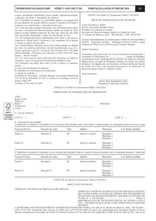 43DIÁRIOOFICIALDOESTADO SÉRIE3 ANOVIII Nº101 FORTALEZA,01DEJUNHODE2016
o prazo inicialmente estabelecido, exceto quando, inquestionavelmente,
a alteração não afetar a formulação dos projetos.
16.3. É facultado à Comissão ou à autoridade superior, em qualquer fase
do procedimento de seleção pública, promover diligência destinada a
esclarecer ou complementar a instrução do processo.
16.4. Caso não haja entidade interessada e/ou selecionada para algum
dos lotes, a Secretaria do Desenvolvimento Agrário do Estado do Ceará
poderá convidar entidade proponente de outro lote, desde que não tenha
sido selecionada, obedecendo à ordem de classificação do lote.
16.5. Na contagem dos prazos estabelecidos neste edital e seus Anexos,
excluir-se-á o dia do início e incluir-se-á o do vencimento. Só se iniciam
e vencem os prazos em dias úteis.
16.6. Esclarecimentos adicionais acerca deste Edital poderão ser obtidos
por meio do endereço eletrônico wilson.brandão@sda.ce.gov.br e
neyara.lage@sda.ce.gov.br, ou através dos telefones (85) 3101.8004
(Wilson Brandão - Presidente da Comissão) ou (85) 3101.8139 (Área
técnica – Neyara Araújo).
16.7. Os casos omissos serão resolvidos pela ouvidoria, no endereço
eletrônico: http://sou.cge.ce.gov.br/manifestacaoPublico.seam
16.8. Integram este edital, para todos os fins e efeitos, os seguintes
anexos:
a) ofício de formalização de interesse;
b) formulário de informações do proponente;
c) minuta do contrato; e
d) Modelo de Tecnologia, conforme disposto na Instrução Operacional
nº01 de 09 de Dezembro de 2013 e modelo da tecnologia social de
acesso à água nº01.
Fortaleza, 25 de maio de 2016.
ANEXO I do Edital de Chamamento Público Nº02/2016
OFÍCIO DE FORMALIZAÇÃO DE INTERESSE
A Sua Excelência o Senhor
Wilson Vasconcelos Brandão Júnior
Presidente da comissão de seleção
Secretaria do Desenvolvimento Agrário do Estado do Ceará
Av. Bezerra de Menezes, 1820 – São Gerardo – CEP: 60.325-901
Assunto: Encaminhamento de proposta para o Edital de Chamada Pública
02/2016 – Programa Cisternas – Tecnologia Social de Acesso à Água
Cisternas de Placas de 16 mil litros para Consumo Humano
Senhor Presidente,
Encaminho para apreciação de Vossa Excelência documentação e
Formulário de Informações da ________________ (nome da Entidade),
formalizando assim, manifestação de interesse no Edital de Chamada
Pública para a execução do Programa Cisternas, nos termos das normas
definidas e divulgadas por esta Secretaria do Desenvolvimento Agrário
do Estado do Ceará, com recursos provenientes do Ministério do
Desenvolvimento Social e Combate à Fome.
Atenciosamente,
________________________
<Nome do(a) Responsável legal>
Responsável legal pelo consórcio
ANEXO II do Edital de Chamamento Público Nº02/2016
FORMULÁRIO DE INFORMAÇÕES DO PROPONENTE
CNPJ:
Razão Social:
Endereço:
Bairro: Município:
Telefone(s): ( ) _____.______/ ( ) _____.______/ ( ) _____.______
e-mail:
I - Lote de Interesse:
LOTE 1 ( ) LOTE 2 ( ) LOTE 3 ( )
II - Experiências da Entidade
a. Relacionar os projetos já executados ou em execução pela Entidade tendo como objeto a implementação de tecnologias sociais de acesso à água
Programa/Projeto: Descrição das ações: Valor: Vigência: Municípios: nº de famílias atendidas:
Projeto A Descrição A R$ mês/ano à mês/ano Município 1
Município 2
Município 3
Projeto B Descrição B R$ mês/ano à mês/ano Município 1
Município 2
Município 3
b. Relacionar os projetos já executados ou em execução pela entidade relativos a ações de desenvolvimento rural ou segurança alimentar e nutricional
Programa/Projeto: Descrição das ações: Valor: Vigência: Municípios: nº de famílias atendidas:
Projeto C Descrição C R$ mês/ano à mês/ano Município 1
Município 2
Município 3
Projeto D Descrição D R$ mês/ano à mês/ano Município 1
Município 2
Município 3
ANEXO III do Edital de Chamamento Público Nº02/2016
MINUTA DO CONTRATO
TERMO DE CONTRATO DE PRESTAÇÃO DE SERVIÇO
TERMO DE CONTRATO DE PRESTAÇÃO DE SERVIÇOS NºXX/2016,
QUE FAZEM ENTRE O ESTADO DO CERARÁ POR INTERMEDIO DA
SECRETARIA DO DESENVOLVIMENTO AGRÁRIO DO ESTADO DO
CEARÁ E A ENTIDADE................................................ PARA A
IMPLEMENTAÇÃO DE TECNOLOGIA SOCIAL DE ACESSO À ÁGUA
Nº01 – CISTERNA DE PLACAS DE 16 MIL LITROS PARA O CONSUMO
HUMANO.
A SECRETARIA DO DESENVOLVIMENTO AGRÁRIO DO ESTADO DO CEARÁ, com sede na Av. Bezerra de Menezes, 1820 – São Gerardo –
CEP: 60.325-901, Fortaleza/Ceará, inscrita no CNPJ sob o nº07.954.563/0001-68, neste ato representada pelo Secretário Nelson de Sousa
Martins, nomeado pelo Governador do Estado Cid Ferreira Gomes em 03 de Julho de 2012, publicada no DOE de 04 de Julho de 2012, inscrito no
 