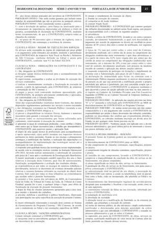 45DIÁRIOOFICIALDOESTADO SÉRIE3 ANOVIII Nº101 FORTALEZA,01DEJUNHODE2016
IV - atos ilícitos dolosos praticados por servidores da CONTRATANTE.
PARÁGRAFO OITAVO - Não serão aceitas garantias que incluam outras
isenções de responsabilidade que não as previstas no parágrafo anterior.
PARÁGRAFO NONO - Será considerada extinta a garantia:
I - com a devolução da apólice, carta fiança ou autorização para o
levantamento de importâncias depositadas em dinheiro a título de
garantia, acompanhada de declaração da CONTRATANTE, mediante
termo circunstanciado, de que a CONTRATADA cumpriu todas as
cláusulas do contrato;
II - no prazo de 90 (noventa) após o término da vigência, caso a
CONTRATANTE não comunique a ocorrência de sinistros.
CLÁUSULA OITAVA – REGIME DE EXECUÇÃO DOS SERVIÇOS
Os serviços serão executados no regime de empreitada por preço global
e os pagamentos serão efetuados por produto, mediante a apresentação
pela CONTRATADA da respectiva Nota Fiscal ou Recibo e Relatórios
do SIG Cisternas, conforme definido no Edital e ateste pelo
CONTRATANTE, conforme item 9.3 do Edital XX/2014.
CLÁUSULA NONA – OBRIGAÇÕES DA CONTRATANTE E DA
CONTRATADA
I - São obrigações da CONTRATANTE:
a) designar equipe técnica institucional para o acompanhamento dos
serviços contratados;
b) supervisionar, acompanhar e avaliar as atividades de execução dos
serviços contratados;
c) realizar o monitoramento, avaliação e fiscalização de execução do
contrato, a partir da apresentação, pela CONTRATADA, de relatórios
e alimentação do SIG Cisternas; e
d) pagar o preço total contratado mediante apresentação, pela
CONTRATADA, de produtos previamente estabelecidos e aprovados,
em conformidade com a Cláusula Quinta.
II - São obrigações da CONTRATADA:
Além das responsabilidades resultantes deste Contrato, das demais
disposições regulamentares pertinentes aos serviços a serem executados
e das obrigações constantes na Chamada Pública vinculada a este
Contrato, a CONTRATADA obriga-se a:
a) prever e disponibilizar os recursos físicos, humanos e materiais
necessários para garantir a execução dos serviços;
b) prestar todos os esclarecimentos que forem solicitados pelo
contratante, relativamente à execução do contrato;
c) apresentar as peças de comunicação produzidas - como cartilhas e folders,
entre outros que se façam necessários para o trabalho que desempenhará à
CONTRATANTE, para possíveis ajustes e aprovação final;
d) dispor de uma equipe técnica de profissionais, para acompanhamento
e apoio operacional, cujos perfis atendam aos requisitos técnicos
pertinentes às metas pactuadas, ficando ao seu encargo o planejamento
estratégico, a mobilização das famílias, a realização das capacitações e o
acompanhamento da implementação das tecnologias sociais até a
finalização de todo processo;
e) responder pela qualidade técnica das tecnologias sociais implementadas,
de acordo com as orientações técnicas contidas na Instrução Operacional
nº01/2013, devendo realizar manutenções e substituição de acessórios
pelo prazo de 2 anos após o recebimento da Tecnologia pelo Beneficiário;
f) manter atualizada a escrituração contábil específica dos atos e fatos
relativos à execução deste Contrato, para fins de monitoramento,
fiscalização, acompanhamento e avaliação dos resultados obtidos;
g) responsabilizar-se por todos os encargos de natureza trabalhista e
previdenciária, inclusive os decorrentes de eventuais demandas judiciais
relativas a recursos humanos utilizados na execução do objeto deste
Contrato, bem como por todos os ônus tributários ou extraordinários
que incidam sobre o presente Instrumento;
h) permitir o livre acesso dos servidores do MDS, da Controladoria
Geral da União, do Tribunal de Contas da União, do Tribunal de Contas
Estadual, quando for o caso, a qualquer tempo e lugar, para efeito de
fiscalização da execução do presente instrumento;
i) dispor de frota de veículos automotores apropriados para a área rural,
para atender a demanda dos trabalhos;
j) articular, mobilizar e sensibilizar o público beneficiário, objetivando
suas participações nas ações específicas da execução do presente Contrato;
e
k) inserir informações relacionadas à execução deste contrato no Sistema
de Gerenciamento do Programa Cisternas - SIG Cisternas, de acordo
com o estabelecido no Edital e em orientações específicas do MDS.
CLÁUSULA DÉCIMA – SANÇÕES ADMINISTRATIVAS.
Comete infração contratual a CONTRATADA que:
a) inexecutar total ou parcialmente qualquer das obrigações assumidas
em decorrência da contratação;
b) ensejar o retardamento da execução do objeto;
c) fraudar na execução do contrato;
d) comportar-se de modo inidôneo;
e) cometer fraude fiscal;
PARÁGRAFO PRIMEIRO - A CONTRATADA que cometer qualquer
das infrações discriminadas no subitem acima ficará sujeita, sem prejuízo
da responsabilidade civil e criminal, às seguintes sanções:
a) advertência;
b) multa, a critério da CONTRATANTE, levando-se em conta o prejuízo
causado, devidamente fundamentado, a qual será descontada no
pagamento por ocasião do pagamento ou deverá ser recolhida no prazo
máximo de 05 (cinco) dias úteis a contar da notificação, nos seguintes
valores:
i) única de 1% (um por cento) sobre o valor total do Contrato,
devidamente atualizado, até o sétimo dia de atraso no cumprimento das
obrigações estabelecidas neste instrumento e após duas advertências; e
ii) a partir do oitavo dia, 0,2% (zero vírgula dois por cento) por dia
corrido de atraso no cumprimento das obrigações estabelecidas neste
instrumento, até o máximo de 20% (vinte por cento) sobre o valor
total do contrato, devidamente atualizado, sem prejuízo da imediata
rescisão do contrato e aplicação das demais sanções cabíveis.
c) suspensão temporária de participar em licitações e impedimento de
contratar com a Administração, pelo prazo de até 2 (dois) anos;
d) declaração de inidoneidade para licitar ou contratar com a
Administração Pública enquanto perdurarem os motivos determinantes
da punição ou até que seja promovida a reabilitação perante a própria
autoridade que aplicou a penalidade, que será concedida sempre que a
CONTRATADA ressarcir a CONTRATANTE os prejuízos resultantes e
após decorrido o prazo da sanção aplicada com base no item anterior; e
e) registro no Cadastro de Entidades Privadas sem Fins Lucrativos
Impedidas (CEPIM) ou no Cadastro Nacional de Empresas Inidôneas e
Suspensas (CEIS).
PARÁGRAFO SEGUNDO – As aplicação das sanções previstas nas letras
“b” a “e” ensejarão a solicitação pelo CONTRATANTE ao MDS de
descredenciamento da CONTRATADA no Programa Cisternas.
PARÁGRAFO TERCEIRO - As multas acima previstas não têm caráter
compensatório e o seu pagamento não eximirá a CONTRATADA da
responsabilidade por perdas e danos decorrentes das infrações cometidas,
podendo ser descontadas dos créditos que eventualmente detenha a
CONTRATADA, ou cobradas mediante inscrição em dívida ativa do
Estado, ou por qualquer outra forma prevista em lei.
PARÁGRAFO QUARTO - Nenhuma sanção será aplicada sem o devido
processo administrativo, que prevê defesa prévia do interessado e recurso
nos prazos definidos em lei.
CLÁUSULA DÉCIMA PRIMEIRA – RESCISÃO
O presente Termo de Contrato poderá ser rescindido nas seguintes
hipóteses:
a) descredenciamento da CONTRATADA junto ao MDS;
b) não cumprimento de cláusulas contratuais, especificações, projetos
ou prazos;
c) cumprimento irregular de cláusulas contratuais, especificações, projetos
e prazos;
d) lentidão do seu cumprimento, levando a CONTRATANTE a
comprovar a impossibilidade da conclusão da obra, do serviço ou do
fornecimento, nos prazos estipulados;
e) atraso injustificado no início da obra, serviço ou fornecimento;
f) paralisação da obra, do serviço ou do fornecimento, sem justa causa e
prévia comunicação à CONTRATANTE;
g) subcontratação total ou parcial do seu objeto, a associação do
CONTRATADO com outrem, a cessão ou transferência, total ou parcial,
bem como a fusão, cisão ou incorporação, não admitidas no Edital e no
Contrato;
h) desatendimento das determinações regulares do servidor/pessoa
designada para acompanhar e fiscalizar a sua execução, assim como as
de seus superiores;
i) cometimento reiterado de faltas na sua execução, informado por
escrito à CONTRATADA;
j) instauração de insolvência civil;
k) dissolução da sociedade;
l) alteração social ou a modificação da finalidade ou da estrutura da
entidade, que prejudique a execução do contrato;
m) razões de interesse público, de alta relevância e amplo conhecimento,
justificadas e determinadas pela máxima autoridade da esfera
administrativa a que está subordinado o CONTRATANTE e exaradas no
processo administrativo a que se refere o Contrato;
n) supressão, por parte da CONTRATANTE, de obras, serviços ou
compras, acarretando modificação do valor inicial do Contrato além do
limite permitido na cláusula décima terceira;
 