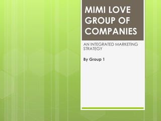 MIMI LOVE
GROUP OF
COMPANIES
AN INTEGRATED MARKETING
STRATEGY
By Group 1
 