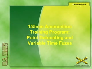 Training Module 4
Click Cannons to Advance Frame
155mm Ammunition
Training Program:
Point Detonating and
Variable Time Fuzes
 