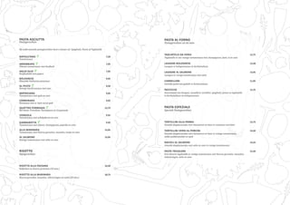 PASTA ASCIUTTA
Pastagerechten
Bij onderstaande pastagerechten kunt u kiezen uit: Spaghetti, Penne of Tagliatelle
NAPOLETANA 7,50
Tomatensaus								
		
ARRABBIATA 7,95
Pikante tomatensaus met knoflook					
AGLIO OLIO 7,95
Knoflookolie met pepers							
BOLOGNESE 9,95
Klassieke Italiaanse pastasaus						
AL PESTO 9,50
Romige basilicumsaus met uien 							
MATRICIANA 9,95
Tomatensaus met spek en uien						
CARBONARA 9,95
Roomsaus met ei, ham en/of spek						
	
QUATTRO FORMAGGI 12,75
Bel Paese, Provolone, Parmigiano en Gorgonzola 				
VONGOLA 9.95
Tomatensaus met schelpdieren en uien						
GAMBAROTTA 9.95
Tomatensaus met olijven, champignons, paprika en uien			
	
ALLA MARINARA 13,95
Tomatensaus met Noorse garnalen, mosselen, tonijn en uien			
AL SALMONE 13,95
Romige tomatensaus met zalm en uien						
RISOTTO
Rijstgerechten
RISOTTO ALLA PAESANA 16,50
Kalfsvlees en diverse groenten (20 min.)					
		
RISOTTO ALLA MARINARA 18,75
Noorse garnalen, mosselen, inktvisringen en zalm (20 min.)			
PASTA AL FORNO
Pastagerechten uit de oven
TAGLIATELLE DA VERDI 12,75
Tagliatelle in een romige tomatensaus met champignons, ham, ei en uien
LASAGNE BOLOGNESE	 12,50
Lasagne in bolognesesaus en bechamelsaus					
	
LASAGNE AL SALMONE 13,95
Lasagne in romige tomatensaus met zalm					
CANNELLONI 11,95
Gevulde pasta met gehakt in bechamelsaus					
PASTICCIO 12,75
Assortiment van lasagne, cannelloni, tortellini, spaghetti, penne en tagliatelle
in bechamelsaus en bolognesesaus						
PASTA ESPEZIALE
Speciale Pastagerechten
TORTELLINI ALLA PANNA 12,75
Gevulde deegkussentjes met vleeswaren en kaas in roomsaus met ham		
TORTELLINI VERDI AL PORCINI 14,50
Gevulde deegkussentjes met vleeswaren en kaas in romige tomatensaus,
wilde paddenstoelen en spek			 			
RAVIOLI AL SALMONE 14,25
Gevulde deegkussentjes met zalm en uien in romige tomatensaus			
PASTA TRICOLORE 15,50
Drie kleuren tagliatelle in romige tomatensaus met Noorse garnalen, mosselen,
inktvisringen, zalm en uien				
 