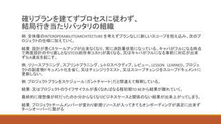 確りプランを建てずプロセスに従わず、
結局行き当たりバッタリの組織
例：全体像のINTEROPERABILITY/ARCHITECTURE を考えずプランなしに新しいスコープを抱え込み、次のプ
ロジェクトの仕様に加えていく。
結果：設計が悪くスケールアップが出来なくなり、常に消防署状態になっている。キャパがフルになる時点
で再度設計のやり直しとなりTCO(総所有コスト)が高くなる。又はキャパがフルになる事前に対応が出来
ずSLA違反を起こす。
例：リリースプラニング、スプリントプラニング、レトロスペクディブ、レビュー、LESSON LEARNED、プロジェ
クトの副産物ドキュメント化を省く、又はチェンジリクエスト、又はスコープチェンジをスコープドキュメントに
更新しない。
例：プロジェクトプランをスケジュール（ガントチャート）だと間違えて解釈している。
結果：又はプロジェクトのライフサイクルが長くなればなる程初期TO BEから結果が離れていく。
最終的に理想像が何だったのか分からなくなりビジネスケースと関係のない結果が出来上がってしまう。
結果：プロジェクトチームメンバーが変わり新規リソースが入ってきてもオンボーディングが満足に出来ず
ターンオーバーに繋がる
 