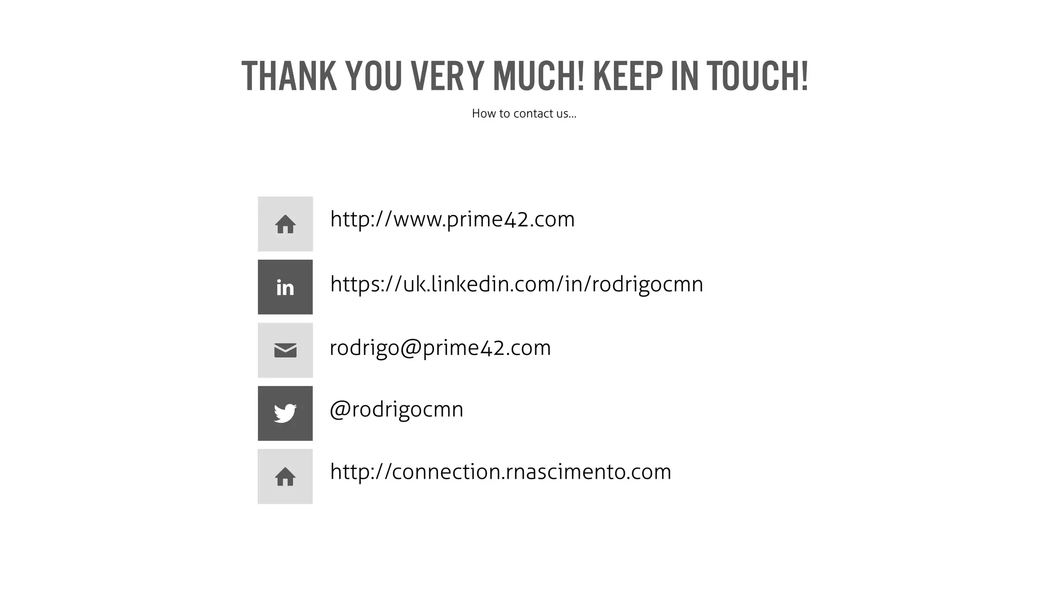 Thank you very much! Keep in Touch!
How to contact us…
http://www.prime42.com
https://uk.linkedin.com/in/rodrigocmn
rodrigo@prime42.com
@rodrigocmn
http://connection.rnascimento.com
 